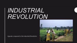 INDUSTRIAL REVOLUTION Uganda compared to the industrial Revolution