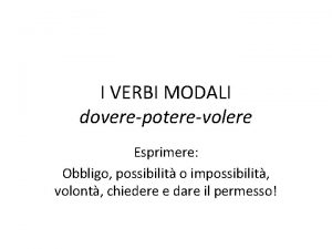 I VERBI MODALI doverepoterevolere Esprimere Obbligo possibilit o