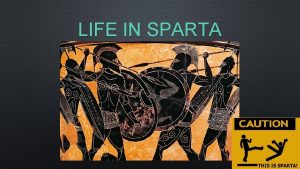 LIFE IN SPARTA SPARTA Early on Sparta was