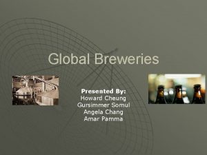 Global Breweries Presented By Howard Cheung Gursimmer Somul