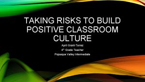 TAKING RISKS TO BUILD POSITIVE CLASSROOM CULTURE April