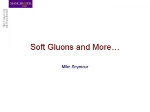 Soft Gluons and More Mike Seymour This year