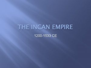 THE INCAN EMPIRE 1200 1533 CE The Incan