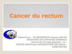 Cancer du rectum Prsent par DR BENNAMOUN Hassina