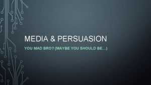 MEDIA PERSUASION YOU MAD BRO MAYBE YOU SHOULD