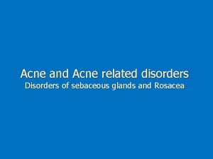 Acne and Acne related disorders Disorders of sebaceous