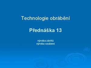 Technologie obrbn Pednka 13 vroba zvit vroba ozuben