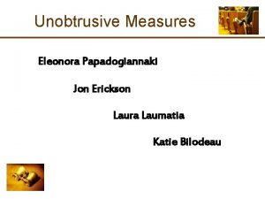 Unobtrusive Measures Eleonora Papadogiannaki Jon Erickson Laura Laumatia