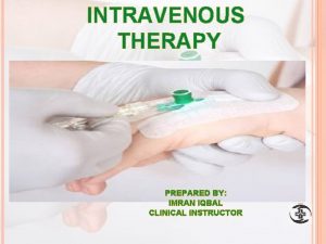 INTRAVENOUS THERAPY PREPARED BY IMRAN IQBAL CLINICAL INSTRUCTOR