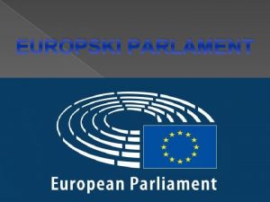 EUROPSKI PARLAMENT Pregled ULOGA Izravno izabrano tijelo EUa