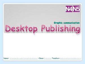 Graphic communication Desktop Publishing Name Class Teacher What