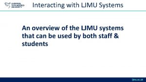 Interacting with LJMU Systems An overview of the