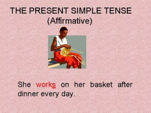 THE PRESENT SIMPLE TENSE Affirmative She works on
