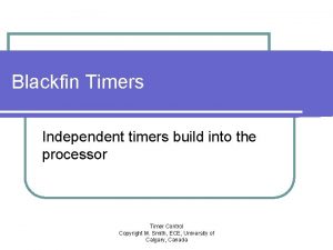 Blackfin Timers Independent timers build into the processor