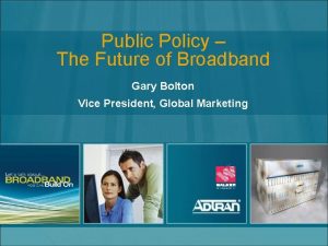 Public Policy The Future of Broadband Gary Bolton