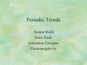 Periodic Trends Atomic Radii Ionization Energies Electronegativity I