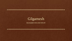 Gilgamesh BACKGROUND AND STUFF Background on Gilgamesh 2700