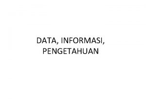 DATA INFORMASI PENGETAHUAN Data Data adalah kata jamak
