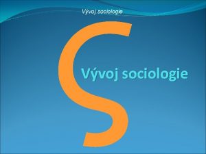 Vvoj sociologie Vvoj sociologie V rmci sociologie probh
