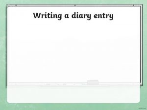 Writing a diary entry Writing a Diary Entry