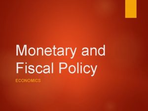 Monetary and Fiscal Policy ECONOMICS Monetary Policy The