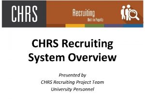 CHRS Recruiting System Overview Presented by CHRS Recruiting