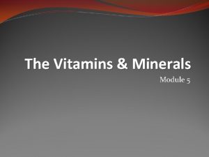 The Vitamins Minerals Module 5 Introduction Vitamins Minerals