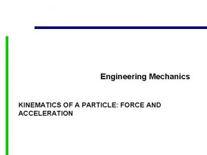 Engineering Mechanics KINEMATICS OF A PARTICLE FORCE AND