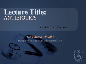 Lecture Title ANTIBIOTICS Foundation Block Microbiology Dr Fawzia