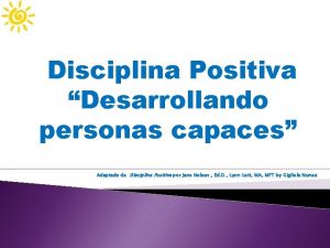 Disciplina Positiva Desarrollando personas capaces Adaptado de Disciplina