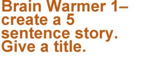 Brain Warmer 1 create a 5 sentence story