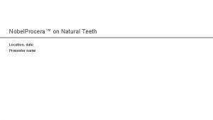 Nobel Procera on Natural Teeth Location date Presenter