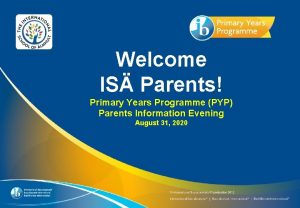 Welcome IS Parents Primary Years Programme PYP Parents