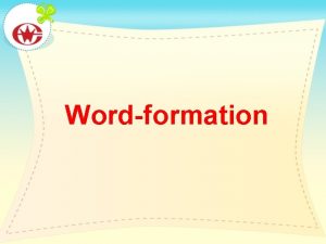 Wordformation Reviewed some words in the text Verb