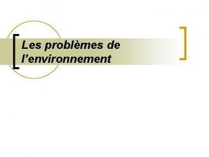 Les problmes de lenvironnement Les problmes de lenvironnement