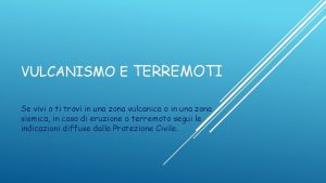 VULCANISMO E TERREMOTI Se vivi o ti trovi