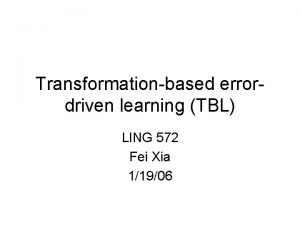 Transformationbased errordriven learning TBL LING 572 Fei Xia