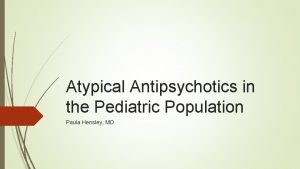 Atypical Antipsychotics in the Pediatric Population Paula Hensley
