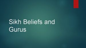 Sikh Beliefs and Gurus Core beliefs Monotheist Believe