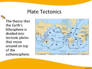 Plate Tectonics The theory that the Earths lithosphere