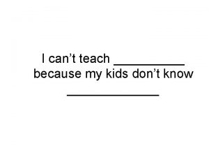 I cant teach because my kids dont know