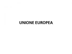 UNIONE EUROPEA UNIONE EUROPEA LUnione europea Ue unorganizzazione