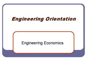 Engineering Orientation Engineering Economics Engineering Economics l l