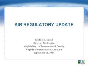 AIR REGULATORY UPDATE Michael G Dowd Director Air