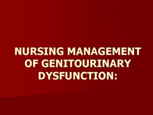 NURSING MANAGEMENT OF GENITOURINARY DYSFUNCTION Lecture Objectives 1