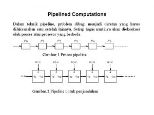 Pipelined Computations Dalam teknik pipeline problem dibagi menjadi