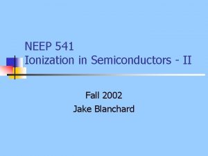 NEEP 541 Ionization in Semiconductors II Fall 2002