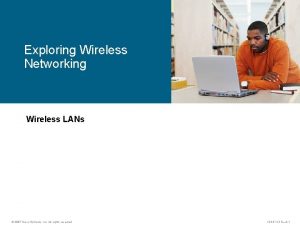 Exploring Wireless Networking Wireless LANs 2007 Cisco Systems