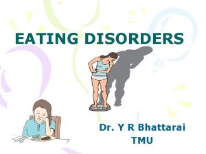 EATING DISORDERS Dr Y R Bhattarai TMU Introduction