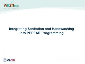 Integrating Sanitation and Handwashing into PEPFAR Programming WHY